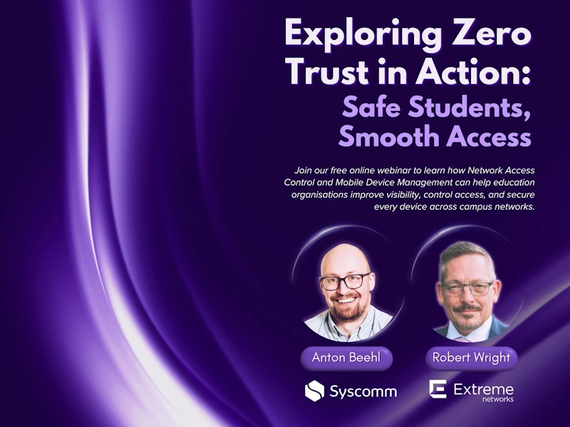 Exploring Zero Trust in Action, Safe Students, Smooth Access webinar with Anton Beehl of Syscomm and Robert Wright of Extreme Networks